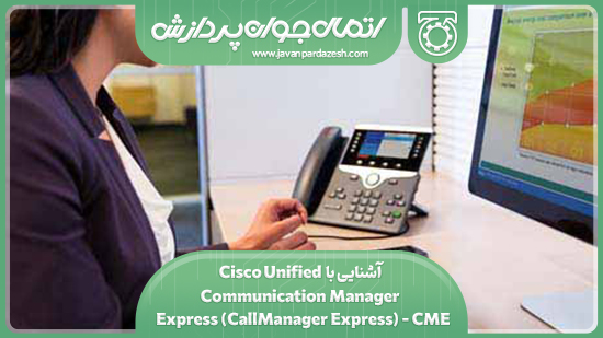 آشنایی با Cisco Unified Communication Manager Express (CallManager Express) – CME